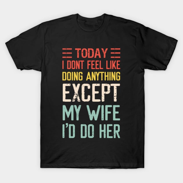 Today I Don't Feel Like Doing Anything Except My Wife T-Shirt by ReD-Des